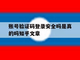 包含账号验证码登录安全吗是真的吗知乎文章的词条