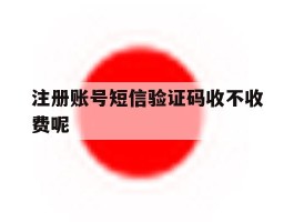 注册账号短信验证码收不收费呢