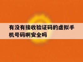 有没有接收验证码的虚拟手机号码啊安全吗的简单介绍