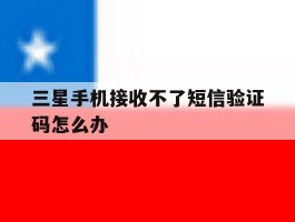 三星手机接收不了短信验证码怎么办的简单介绍