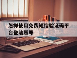 怎样使用免费短信验证码平台登陆账号