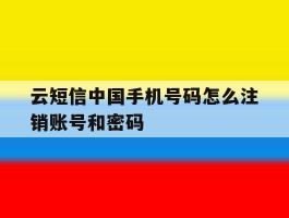 包含云短信中国手机号码怎么注销账号和密码的词条