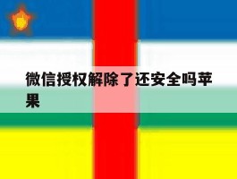 微信授权解除了还安全吗苹果