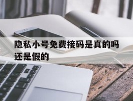 隐私小号免费接码是真的吗还是假的