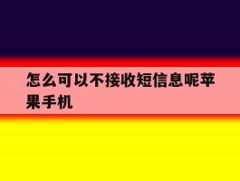 关于怎么可以不接收短信息呢苹果手机的信息