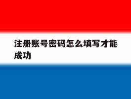 注册账号密码怎么填写才能成功