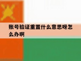 账号验证重置什么意思呀怎么办啊