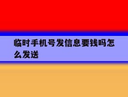 关于临时手机号发信息要钱吗怎么发送的信息