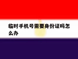 临时手机号需要身份证吗怎么办
