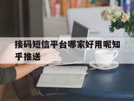 包含接码短信平台哪家好用呢知乎推送的词条