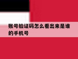账号验证码怎么看出来是谁的手机号