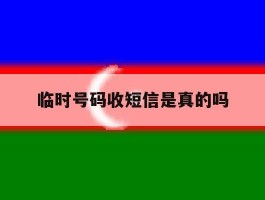 临时号码收短信是真的吗