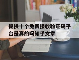 关于提供十个免费接收验证码平台是真的吗知乎文章的信息