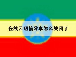 在线云短信分享怎么关闭了