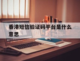 香港短信验证码平台是什么意思