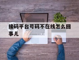接码平台号码不在线怎么回事儿