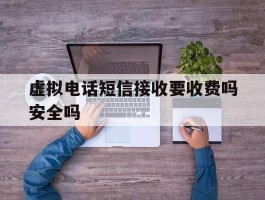 虚拟电话短信接收要收费吗安全吗