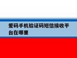 爱码手机验证码短信接收平台在哪里