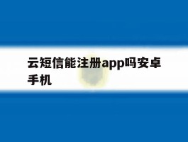云短信能注册app吗安卓手机