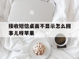 接收短信桌面不显示怎么回事儿呀苹果