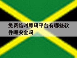免费临时号码平台有哪些软件呢安全吗