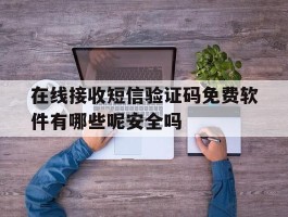 关于在线接收短信验证码免费软件有哪些呢安全吗的信息