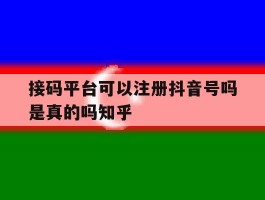 包含接码平台可以注册抖音号吗是真的吗知乎的词条