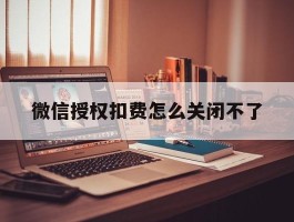 微信授权扣费怎么关闭不了