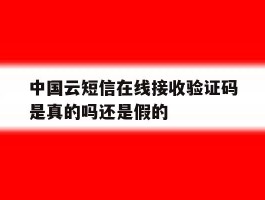 中国云短信在线接收验证码是真的吗还是假的