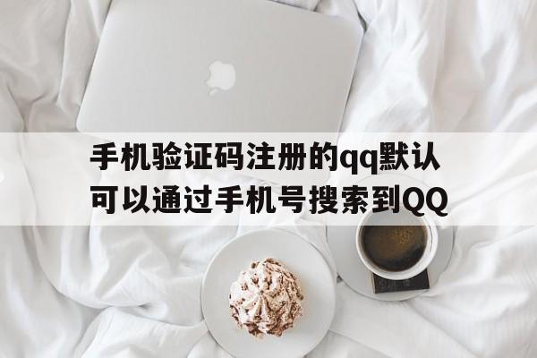 手机验证码注册的qq默认可以通过手机号搜索到QQ