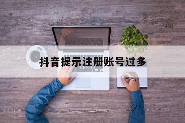 抖音提示注册账号过多