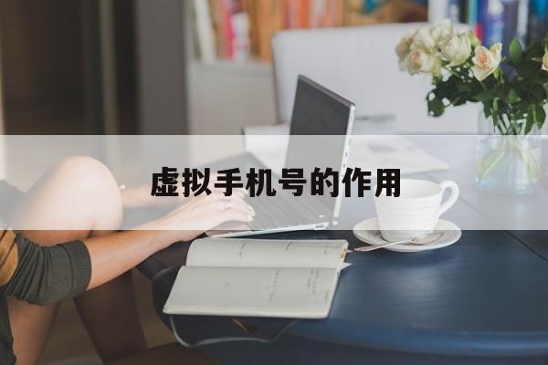 虚拟手机号的作用 虚拟手机号的作用