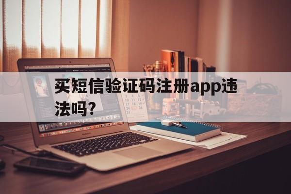买短信验证码注册app违法吗?
