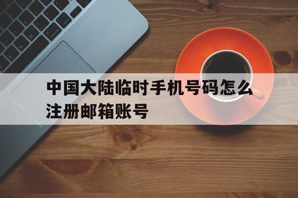 关于中国大陆临时手机号码怎么注册邮箱账号的信息