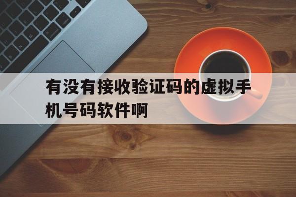 有没有接收验证码的虚拟手机号码软件啊的简单介绍 有没有接收验证码的虚拟手机号码软件啊的简单介绍