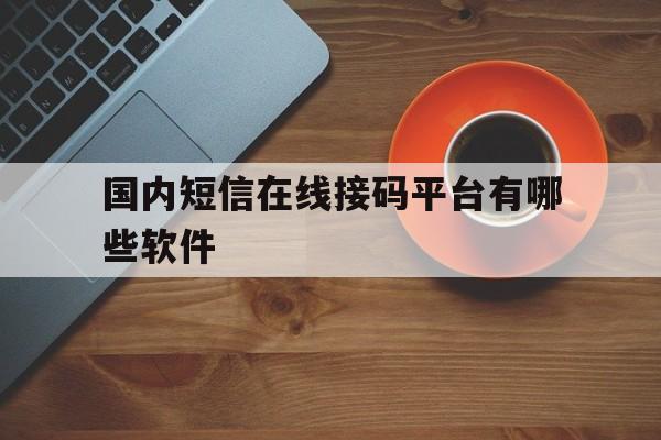 国内短信在线接码平台有哪些软件 国内短信在线接码平台有哪些软件