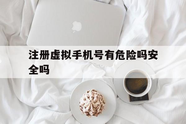 注册虚拟手机号有危险吗安全吗