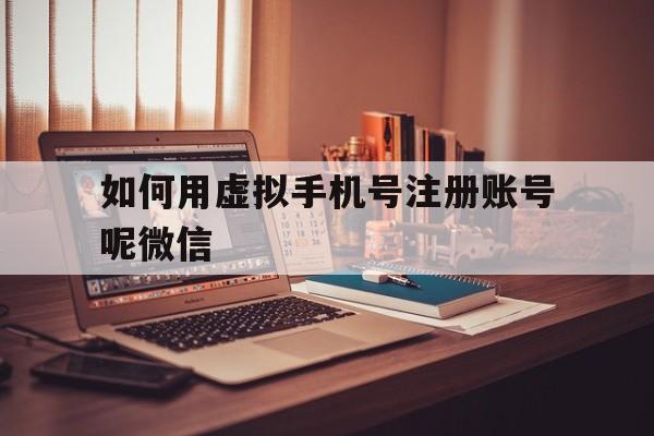如何用虚拟手机号注册账号呢微信