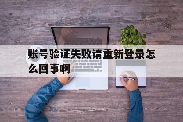 账号验证失败请重新登录怎么回事啊
