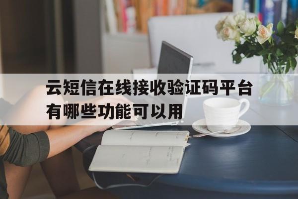 包含云短信在线接收验证码平台有哪些功能可以用的词条 包含云短信在线接收验证码平台有哪些功能可以用的词条
