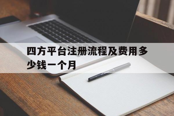 四方平台注册流程及费用多少钱一个月 四方平台注册流程及费用多少钱一个月