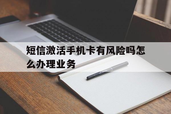 短信激活手机卡有风险吗怎么办理业务 短信激活手机卡有风险吗怎么办理业务
