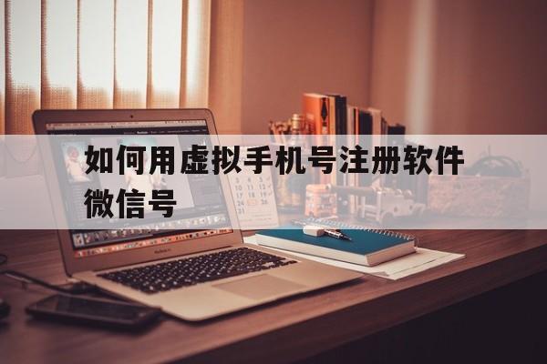 如何用虚拟手机号注册软件微信号