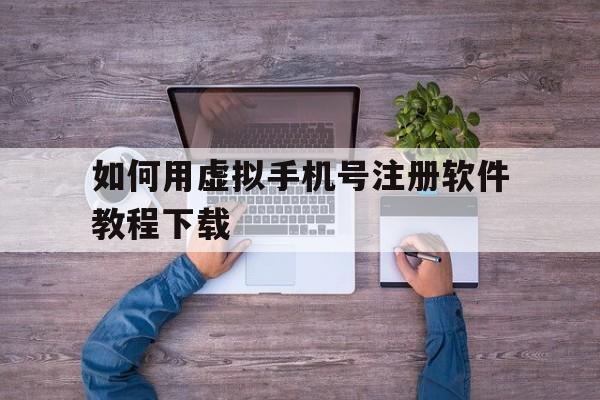 如何用虚拟手机号注册软件教程下载