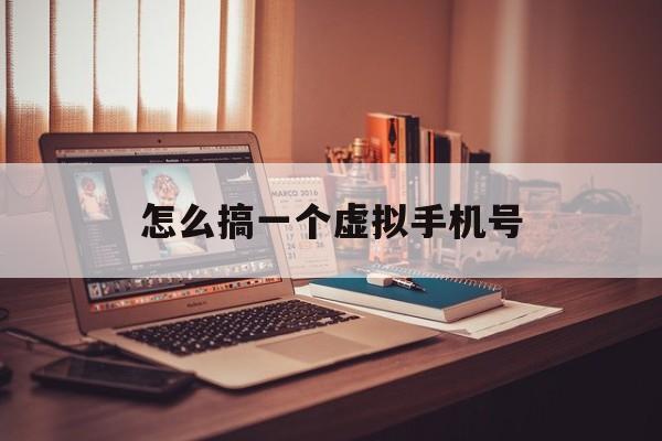 怎么搞一个虚拟手机号 怎么搞一个虚拟手机号