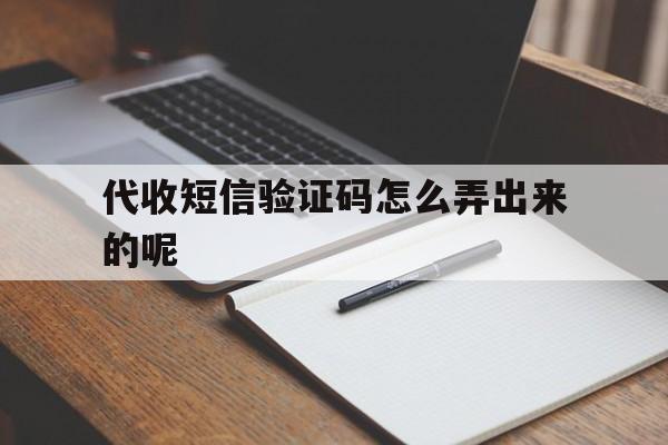 代收短信验证码怎么弄出来的呢 代收短信验证码怎么弄出来的呢