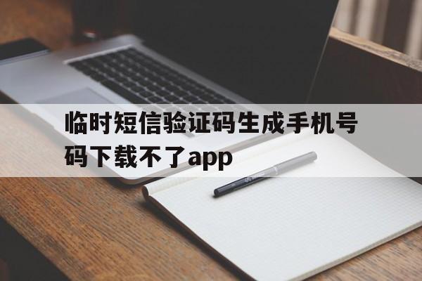 临时短信验证码生成手机号码下载不了app的简单介绍 临时短信验证码生成手机号码下载不了app的简单介绍