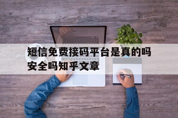 短信免费接码平台是真的吗安全吗知乎文章的简单介绍 短信免费接码平台是真的吗安全吗知乎文章的简单介绍