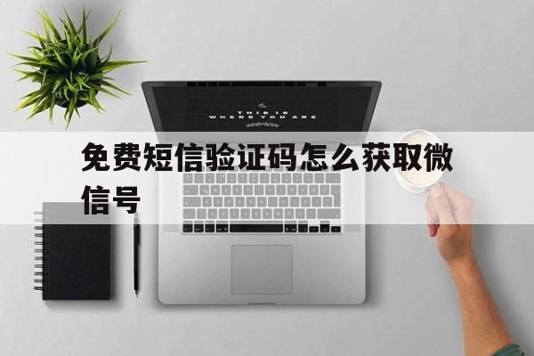 免费短信验证码怎么获取微信号 免费短信验证码怎么获取微信号