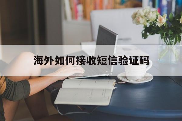 海外如何接收短信验证码 海外如何接收短信验证码